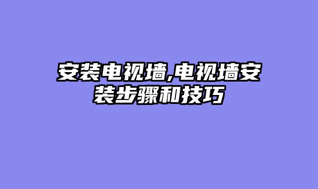 安装电视墙,电视墙安装步骤和技巧