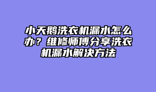 小天鹅洗衣机漏水怎么办？维修师傅分享洗衣机漏水解决方法