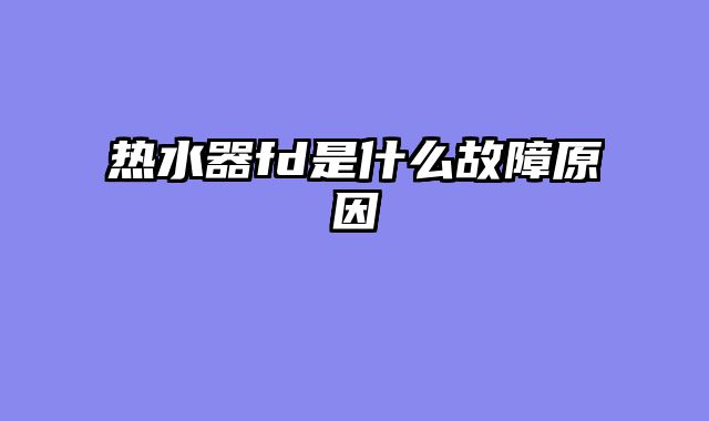 热水器fd是什么故障原因