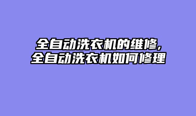 全自动洗衣机的维修,全自动洗衣机如何修理