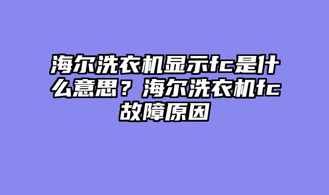 海尔洗衣机显示fc是什么意思？海尔洗衣机fc故障原因
