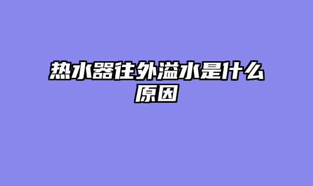 热水器往外溢水是什么原因
