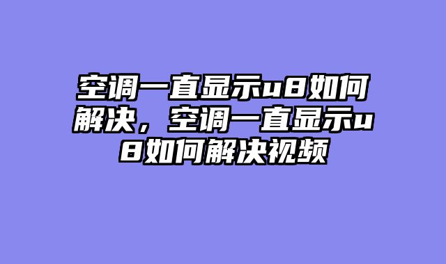 空调一直显示u8如何解决，空调一直显示u8如何解决视频