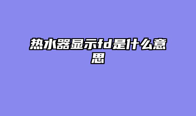 热水器显示fd是什么意思