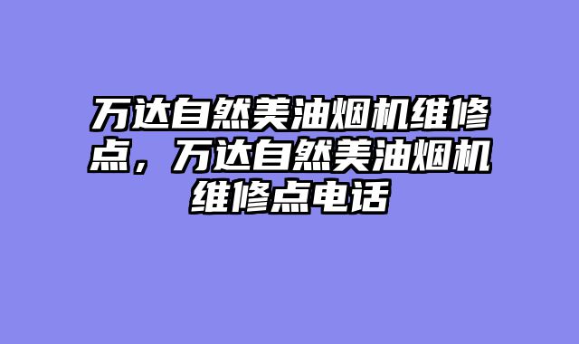 万达自然美油烟机维修点，万达自然美油烟机维修点电话