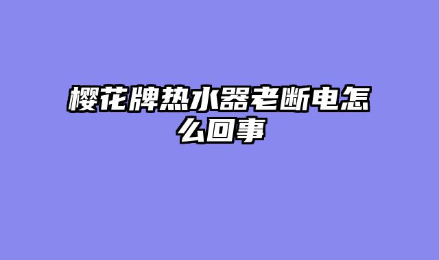 樱花牌热水器老断电怎么回事