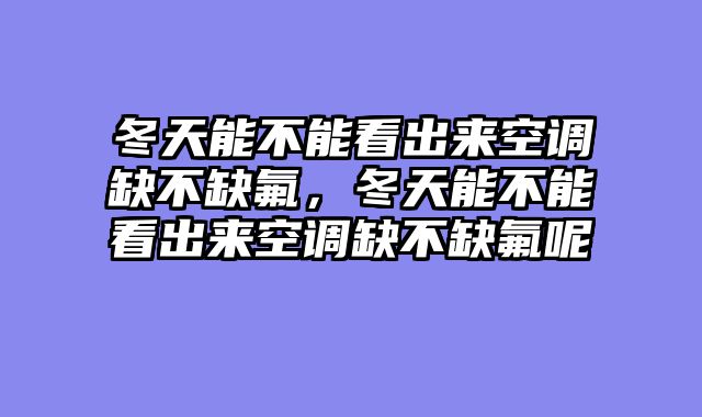 冬天能不能看出来空调缺不缺氟，冬天能不能看出来空调缺不缺氟呢