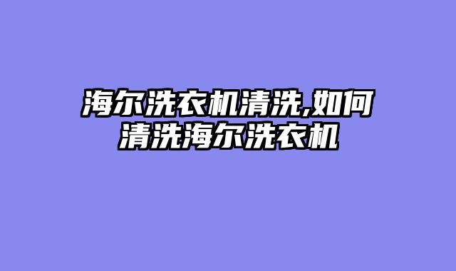 海尔洗衣机清洗,如何清洗海尔洗衣机