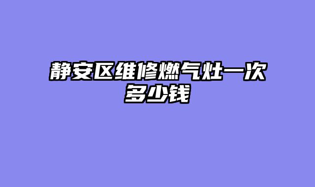 静安区维修燃气灶一次多少钱