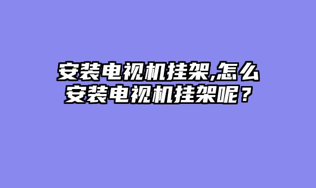 安装电视机挂架,怎么安装电视机挂架呢？
