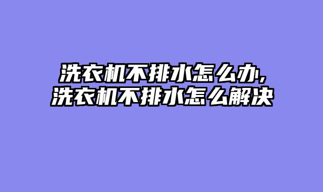 洗衣机不排水怎么办,洗衣机不排水怎么解决