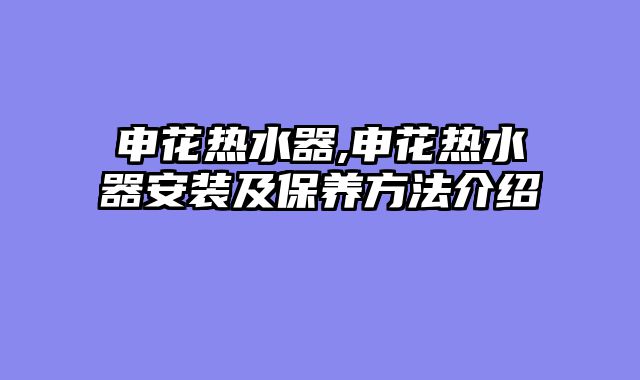 申花热水器,申花热水器安装及保养方法介绍
