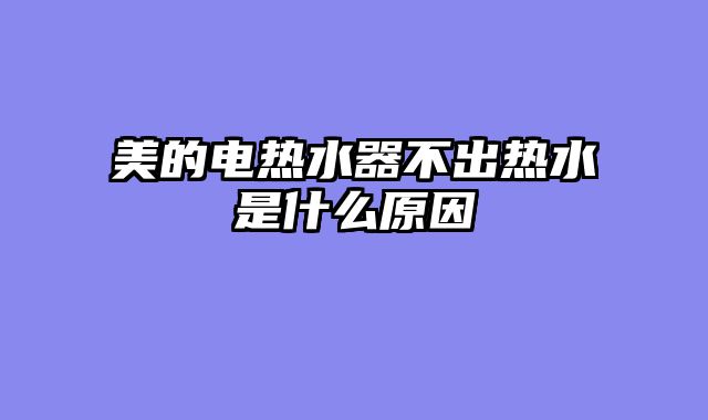 美的电热水器不出热水是什么原因