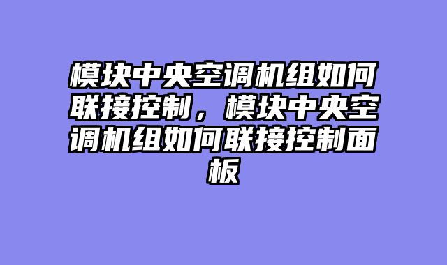 模块中央空调机组如何联接控制，模块中央空调机组如何联接控制面板