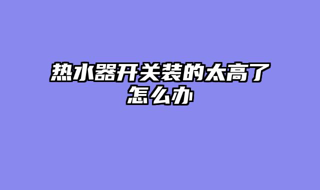 热水器开关装的太高了怎么办