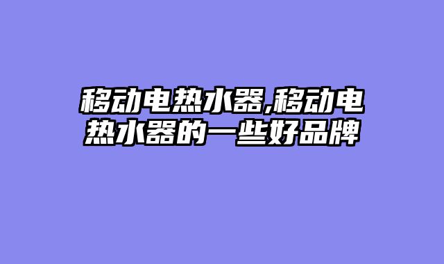 移动电热水器,移动电热水器的一些好品牌