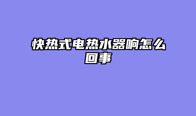 快热式电热水器响怎么回事