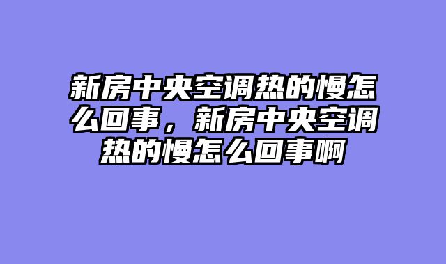 新房中央空调热的慢怎么回事，新房中央空调热的慢怎么回事啊