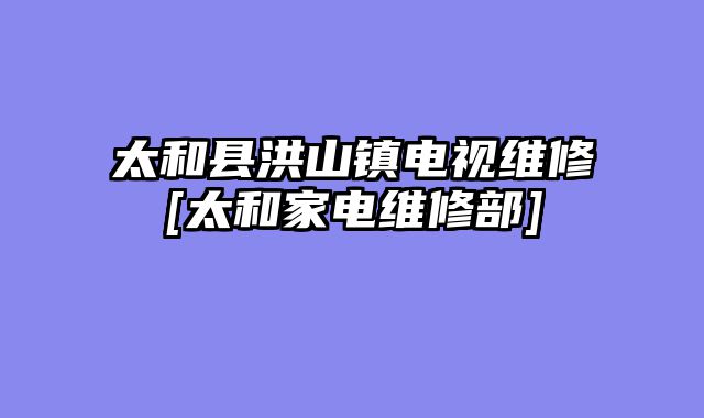 太和县洪山镇电视维修[太和家电维修部]