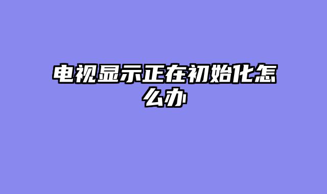 电视显示正在初始化怎么办