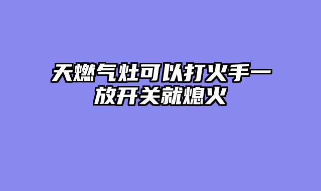 天燃气灶可以打火手一放开关就熄火