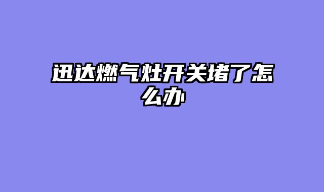 迅达燃气灶开关堵了怎么办