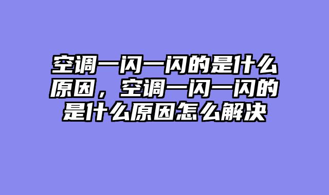 空调一闪一闪的是什么原因，空调一闪一闪的是什么原因怎么解决