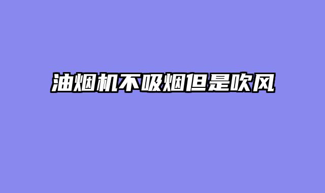 油烟机不吸烟但是吹风