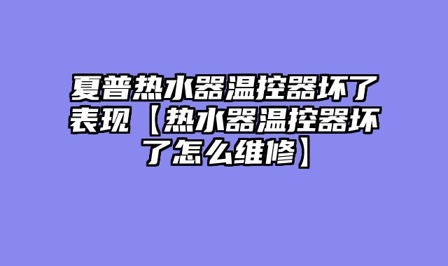夏普热水器温控器坏了表现【热水器温控器坏了怎么维修】