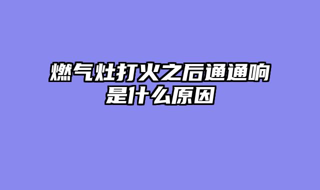 燃气灶打火之后通通响是什么原因