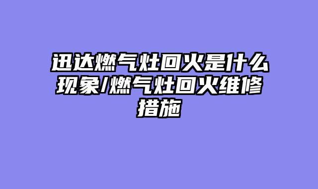 迅达燃气灶回火是什么现象/燃气灶回火维修措施