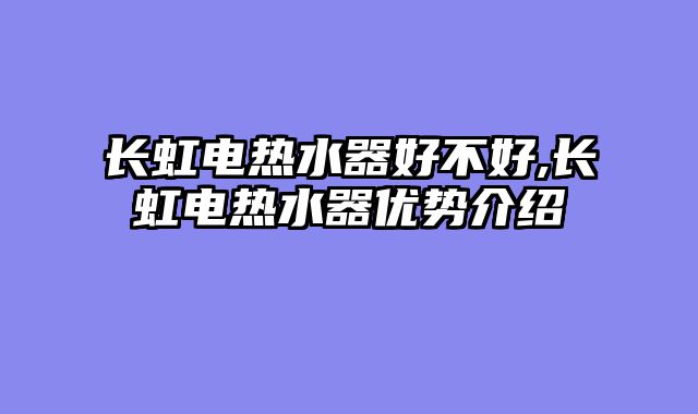 长虹电热水器好不好,长虹电热水器优势介绍
