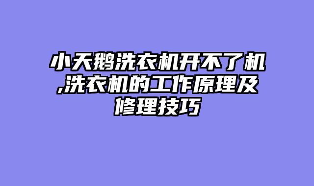 小天鹅洗衣机开不了机,洗衣机的工作原理及修理技巧