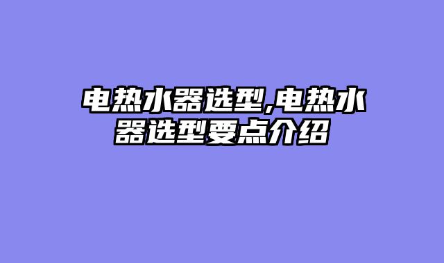 电热水器选型,电热水器选型要点介绍