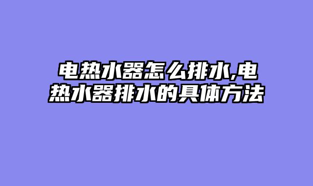 电热水器怎么排水,电热水器排水的具体方法