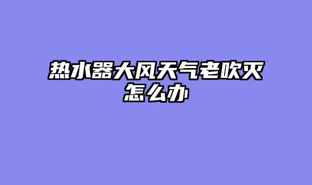 热水器大风天气老吹灭怎么办