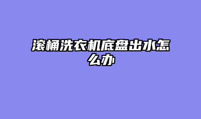 滚桶洗衣机底盘出水怎么办
