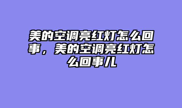 美的空调亮红灯怎么回事，美的空调亮红灯怎么回事儿