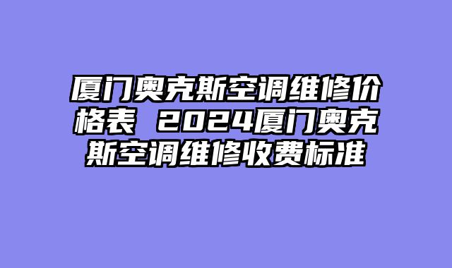 厦门奥克斯空调维修价格表 2024厦门奥克斯空调维修收费标准