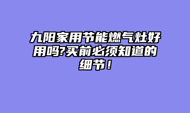 九阳家用节能燃气灶好用吗?买前必须知道的细节！