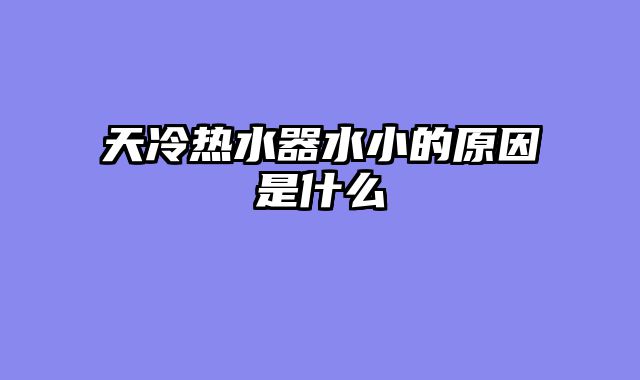 天冷热水器水小的原因是什么