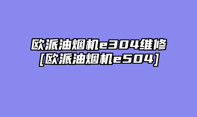 欧派油烟机e304维修[欧派油烟机e504]