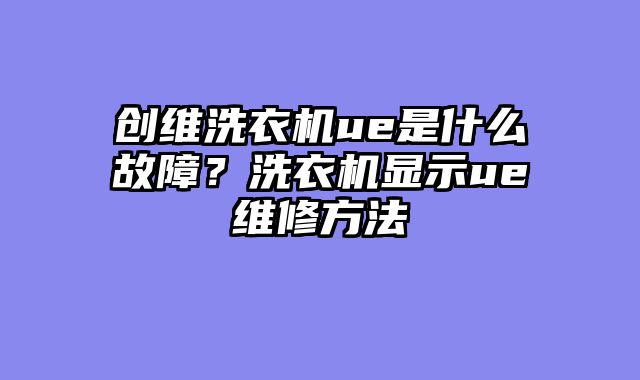 创维洗衣机ue是什么故障？洗衣机显示ue维修方法