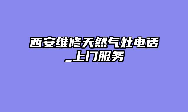 西安维修天然气灶电话_上门服务