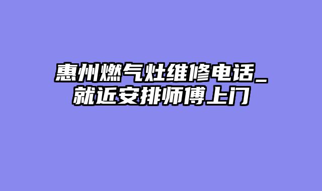 惠州燃气灶维修电话_就近安排师傅上门