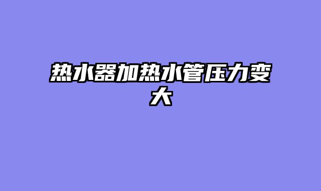 热水器加热水管压力变大