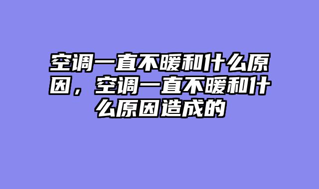 空调一直不暖和什么原因，空调一直不暖和什么原因造成的