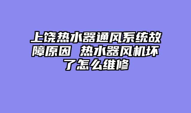 上饶热水器通风系统故障原因 热水器风机坏了怎么维修