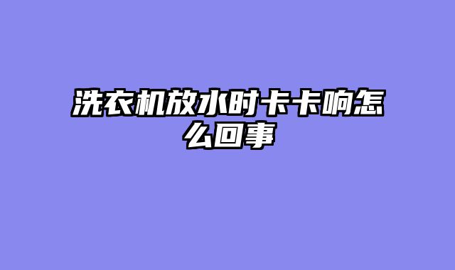洗衣机放水时卡卡响怎么回事