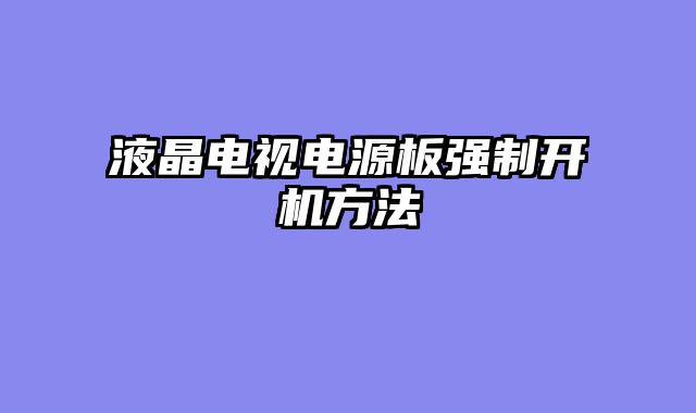 液晶电视电源板强制开机方法